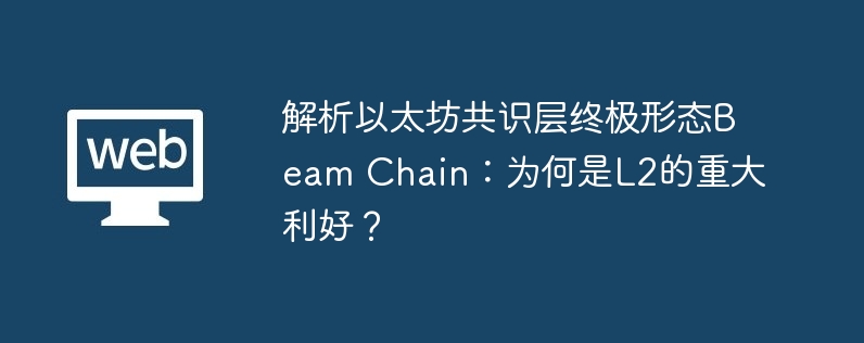 解析以太坊共识层终极形态beam chain：为何是l2的重大利好？